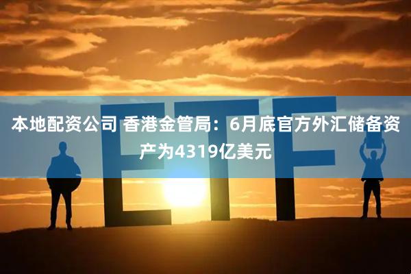 本地配资公司 香港金管局：6月底官方外汇储备资产为4319亿美元