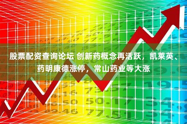 股票配资查询论坛 创新药概念再活跃，凯莱英、药明康德涨停，常山药业等大涨