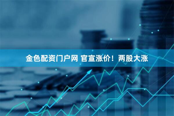 金色配资门户网 官宣涨价！两股大涨