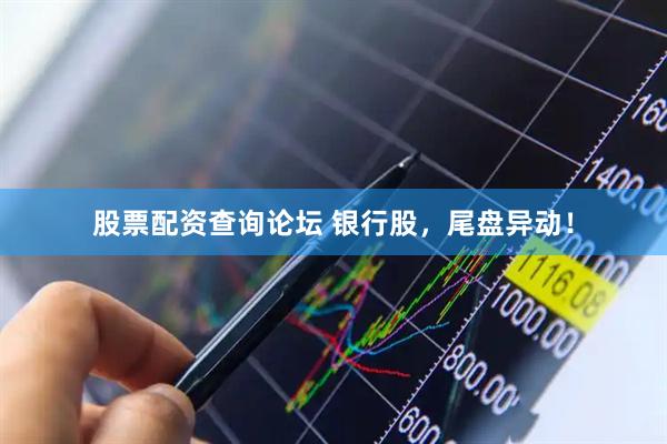 股票配资查询论坛 银行股，尾盘异动！