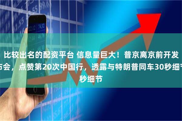比较出名的配资平台 信息量巨大！普京离京前开发布会，点赞第20次中国行，透露与特朗普同车30秒细节