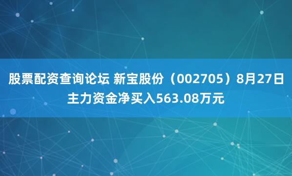 股票配资查询论坛 新宝股份（002705）8月27日主力资金净买入563.08万元