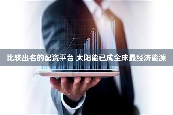 比较出名的配资平台 太阳能已成全球最经济能源