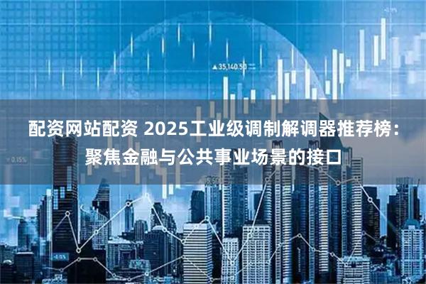 配资网站配资 2025工业级调制解调器推荐榜：聚焦金融与公共事业场景的接口