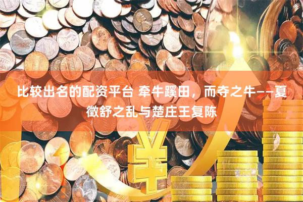 比较出名的配资平台 牵牛蹊田，而夺之牛——夏徵舒之乱与楚庄王复陈