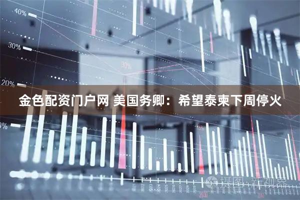 金色配资门户网 美国务卿：希望泰柬下周停火