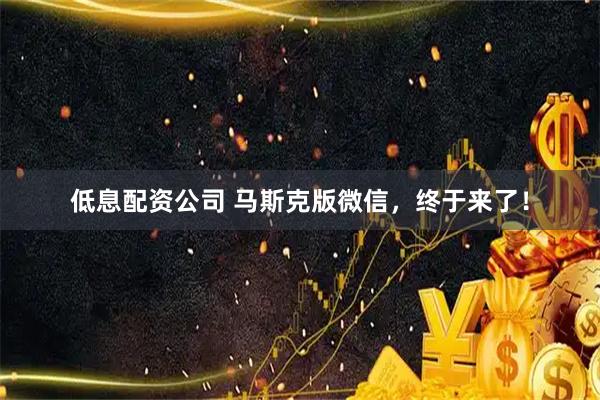 低息配资公司 马斯克版微信，终于来了！